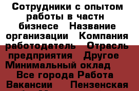 Сотрудники с опытом работы в частн. бизнесе › Название организации ­ Компания-работодатель › Отрасль предприятия ­ Другое › Минимальный оклад ­ 1 - Все города Работа » Вакансии   . Пензенская обл.,Мокшанский р-н